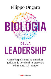 Biologia della leadership - come corpo mente ed emozioni guidano le decisioni 