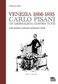 Venezia 1866-1895 - carlo pisani un giornalista contro tutti lotte politiche tradimenti polemiche 