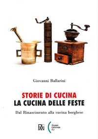 Storie di cucina. la cucina delle feste. dal rinascimento alla cucina borghese 