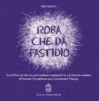 Roba che da' fastidio - accettare cio' che non puoi cambiare e impegnarti in cio' che puoi 