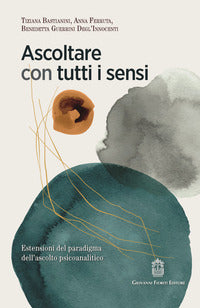 Ascoltare con tutti i sensi - estensioni del paradigma dell'ascolto psicoanalitico 