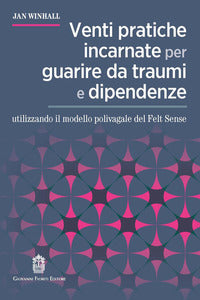 Venti pratiche incarnate per guarire da traumi e dipendenze - utilizzando il modello polivagale 