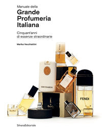 Manuale della grande profumeria italiana - cinquant'anni di essenze strordinarie 