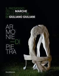 Armonie di pietra. il paesaggio delle marche nelle sculture di giuliano giuliani. ediz. italiana... 