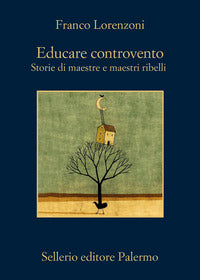 Educare controvento - storie di maestre e maestri ribelli 