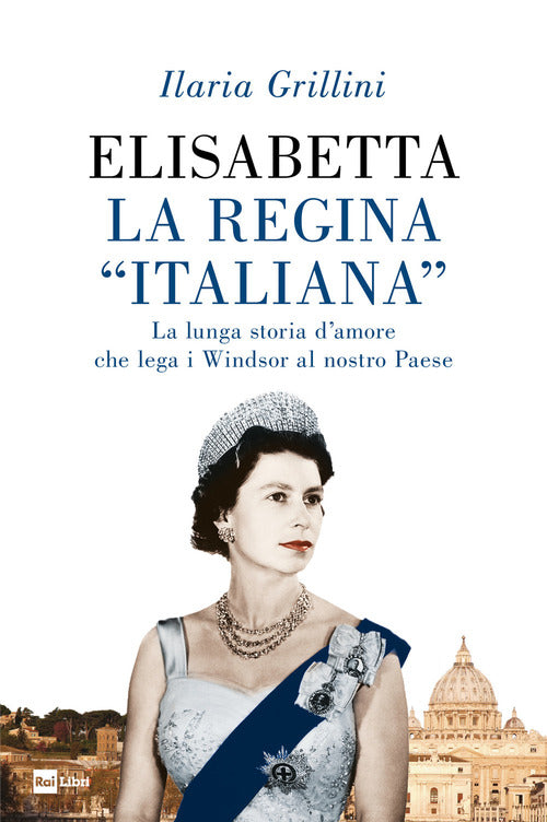 Elisabetta - la regina italiana - la lunga storia d'amore che lega i windsor al nostro paese 