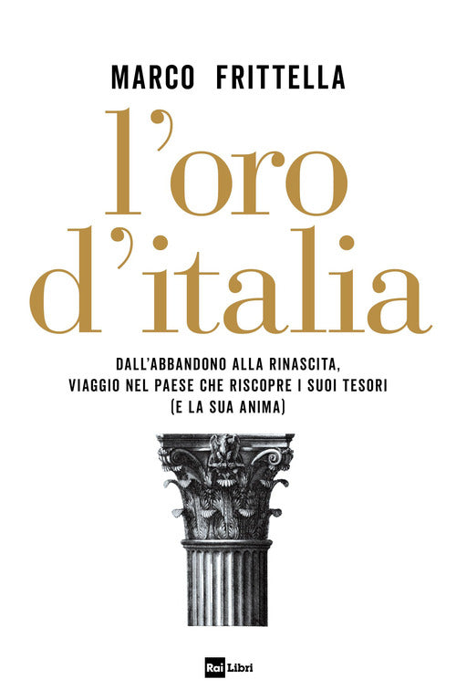 Oro d'italia - dall'abbandono alla rinascita viaggio nel paese che riscopre i suoi tesori e la sua 