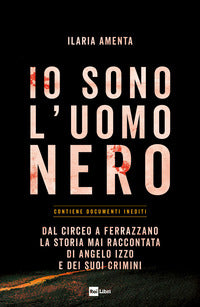Io sono l'uomo nero - dal circeo a ferrazzano la storia mai raccontata di angelo izzo e dei suoi 