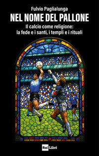 Nel nome del pallone - il calcio come religione la fede e i santi i templi e i rituali 