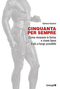 Cinquanta per sempre - come rimanere in forma e vivere bene il piu' a lungo possibile 