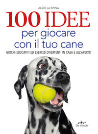 100 idee per giocare con il tuo cane - giochi educativi ed esercizi divertenti in casa e all'aperto 
