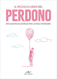 Piccolo libro del perdono - riflessioni ed esercizi per la pace interiore 