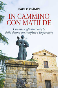 In cammino con matilde - canossa e gli altri luoghi della donna che sconfisse l'imperatore 