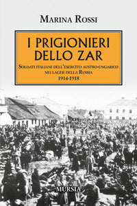Prigionieri dello zar - soldati italiani dell'esercito austro ungarico nei lager della russia 1914 