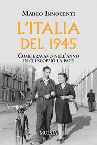 L'italia del 1945 - come eravamo nell'anno in cui scoppio' la pace 