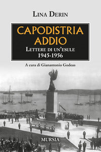 Capodistria addio - lettere di un'esule 1945 - 1956 