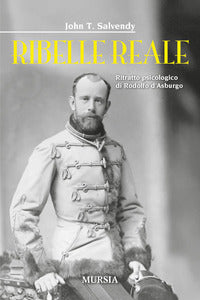 Ribelle reale - ritratto psicologico di rodolfo d'asburgo 
