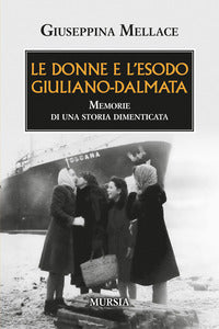 Donne e l'esodo giuliano dalmata - memorie di una storia dimenticata 