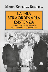 Mia straordinaria esistenza - tra i grandi del novecento con l'uomo che li conobbe tutti 