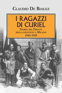 Ragazzi di curiel - storia del fronte della gioventu' a milano 1943 - 1945 