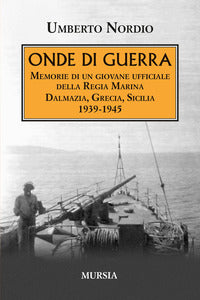 Onde di guerra - memorie di un giovane ufficiale della regia marina dalmazia grecia sicilia 1939 