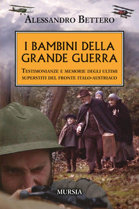 Bambini della grande guerra - testimonianze e memorie degli ultimi superstiti del fronte italo 