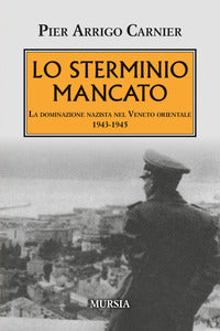Sterminio mancato - la dominazione nazista nel veneto orientale 1943 - 1945 
