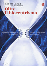 Oltre il biocentrismo - ripensare il tempo lo spazio la coscienza e l'illusione della morte 