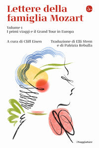 Lettere della famiglia mozart 1 - i primi viaggi e il grand tour in europa 