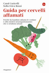 Guida per cervelli affamati - perche' da bambini odiamo le verdure e altri misteri neurogastronomic 