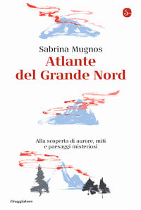 Atlante del grande nord - alla scoperta di aurore miti e paesaggi misteriosi 
