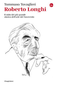 Roberto longhi - il mito del piu' grande storico dell'arte del novecento 