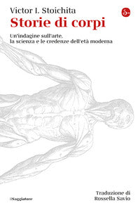 Storie di corpi - un'indagine sull'arte la scienza e le credenze dell'eta' moderna 