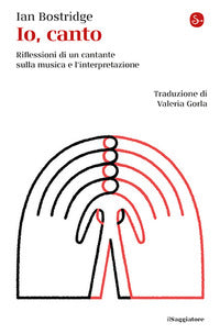 Io canto - riflessioni di un cantante sulla musica e l'interpretazione 