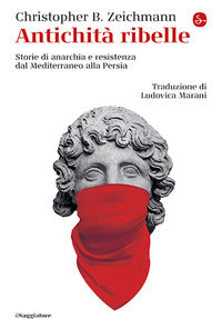 Antichita' ribelle - storie di anarchia e resistenza dal mediterraneo alla persia 