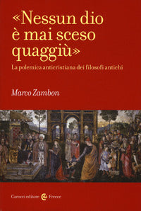 Nessun dio e' mai sceso quaggiu' - la polemica anticristiana dei filosofi antichi 