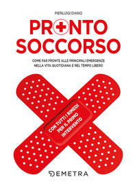 Pronto soccorso - come far fronte alle principali emergenze nella vita quotidiana e nel tempo 