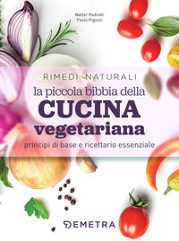 Piccola bibbia della cucina vegetariana - principi di base e ricettario essenziale 
