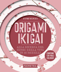 Origami ikigai - alla ricerca del senso della vita in 10 modelli con 120 fogli 