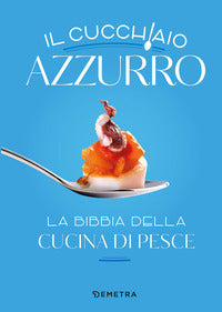 Cucchiaio azzurro - la bibbia della cucina di pesce 