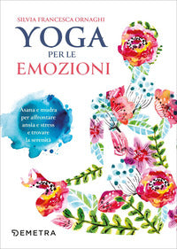 Yoga per le emozioni - asana e mudra per affrontare ansia e stress e trovare la serenita' 