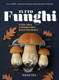 Tutto funghi - cercarli conoscerli raccoglierli 