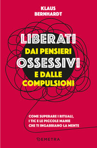 Liberati dai pensieri ossessivi e dalle compulsioni - come superare i rituali i tic e le piccole 