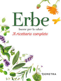 Erbe buone per la salute - il ricettario completo 