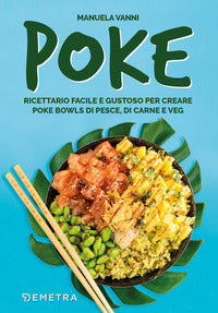 Poke - ricettario facile e gustoso per creare poke bowls di pesce di carne e veg 