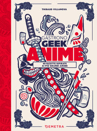 Gastronogeek anime - 40 ricette ispirate ai piu' grandi anime 