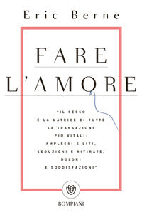Fare l'amore - il sesso e' la matrice di tutte le transazioni piu' vitali amplessi e liti seduzioni 