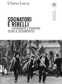 Sognatori e ribelli - fotografie e pensieri oltre il sessantotto 