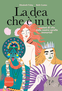 Dea che e' in te - lezioni di vita dalle nostre sorelle immortali 