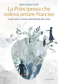 Principessa che voleva amare narciso - come uscire insieme dai labirinti del cuore 